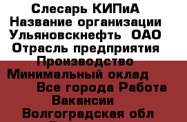 Слесарь КИПиА › Название организации ­ Ульяновскнефть, ОАО › Отрасль предприятия ­ Производство › Минимальный оклад ­ 20 000 - Все города Работа » Вакансии   . Волгоградская обл.,Волжский г.